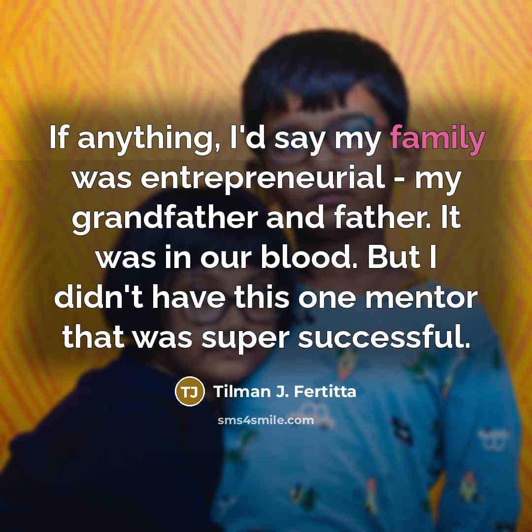 “If anything, I'd say my family was entrepreneurial - my…” quote by Tilman J. Fertitta