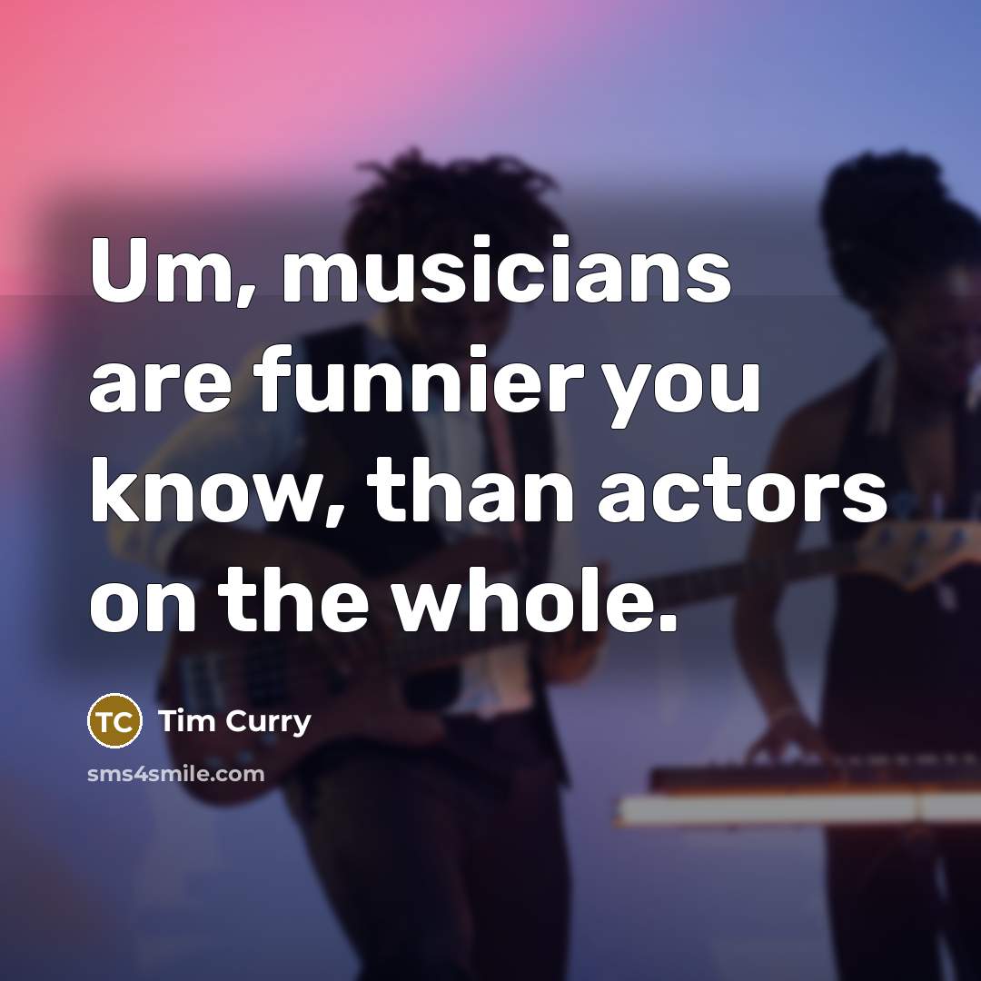 “Um, musicians are funnier you know, than actors on the…” quote by Tim Curry