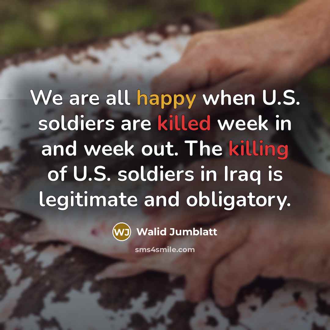 “We are all happy when U.S. soldiers are killed week…” quote by Walid Jumblatt