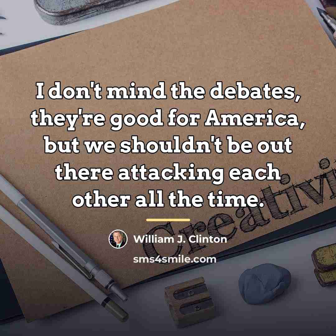 “I don't mind the debates, they're good for America, but…” quote by William J. Clinton