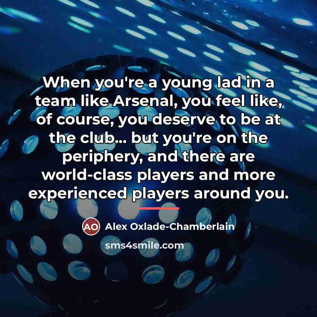 “When you're a young lad in a team like Arsenal,…” quote by Alex Oxlade-Chamberlain