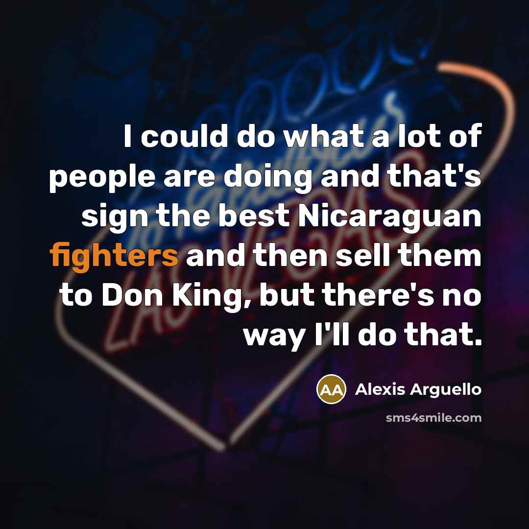 “I could do what a lot of people are doing…” quote by Alexis Arguello