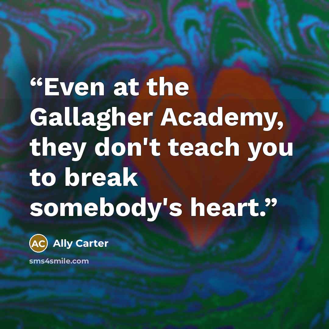“Even at the Gallagher Academy, they don't teach you to break somebody's heart.” quote by Ally Carter