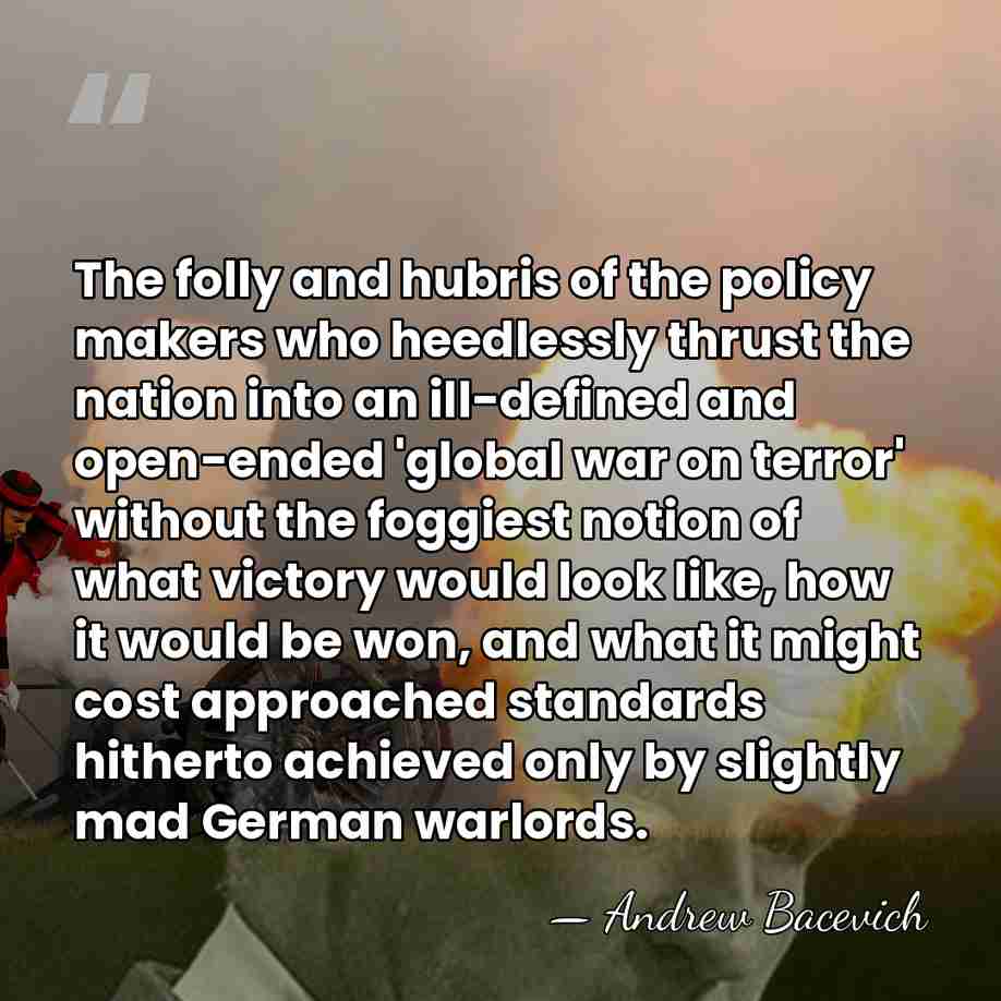 The folly and hubris of the policy makers who heedlessly thrust the&hellip; - Andrew Bacevich