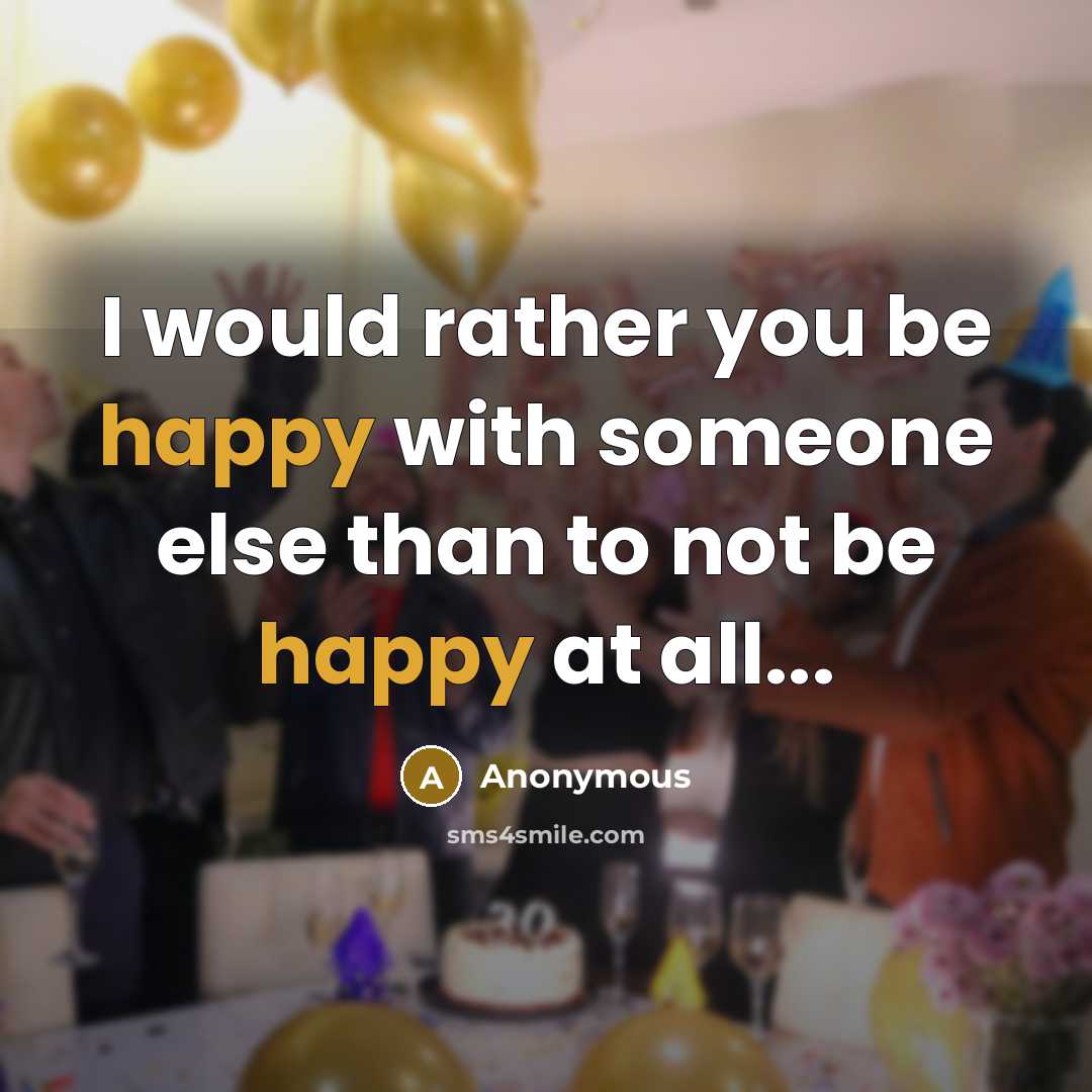“I would rather you be happy with someone else than…” quote by Anonymous
