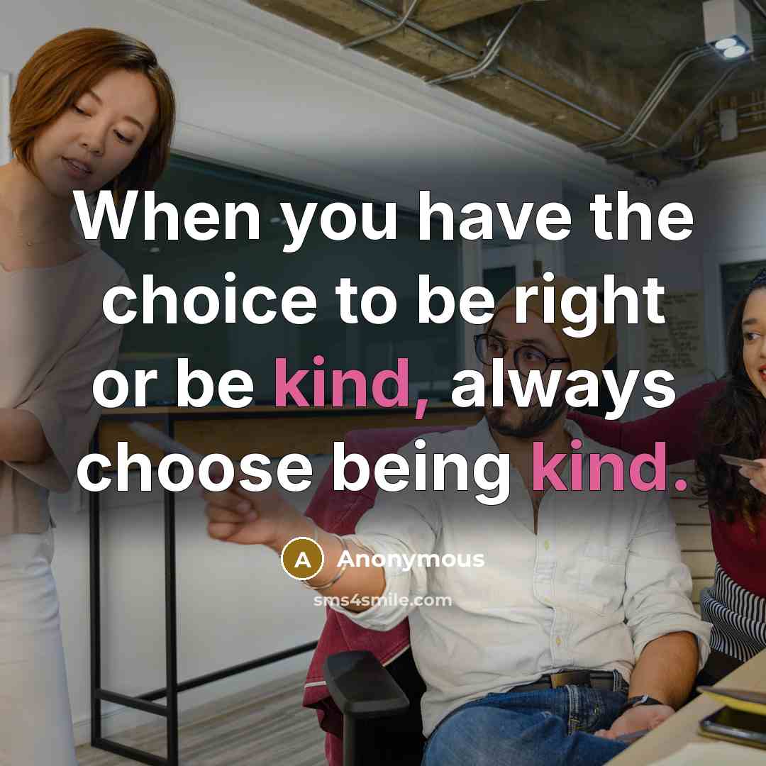 “When you have the choice to be right or be kind, always choose being kind.” quote by Anonymous
