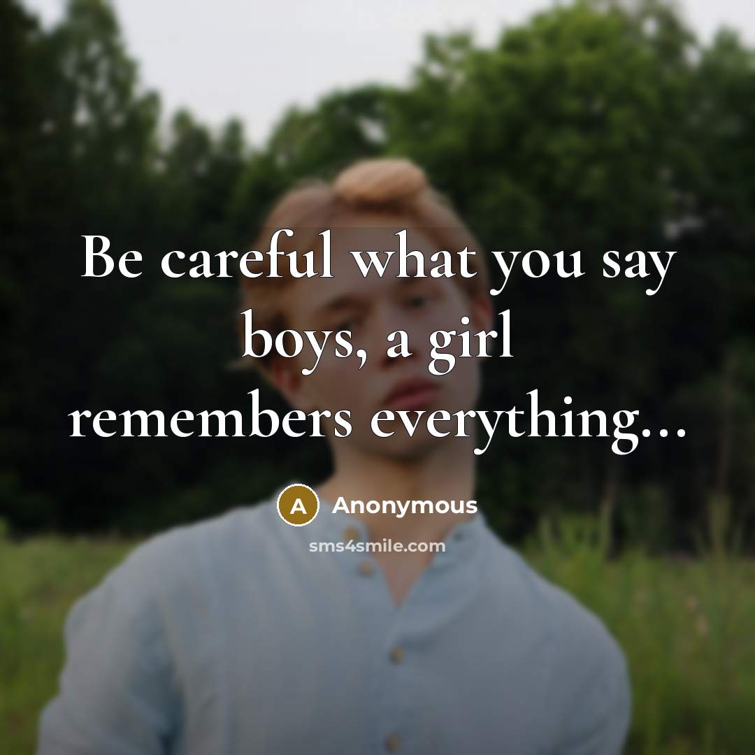 “Be careful what you say boys, a girl remembers everything...…” quote by Anonymous
