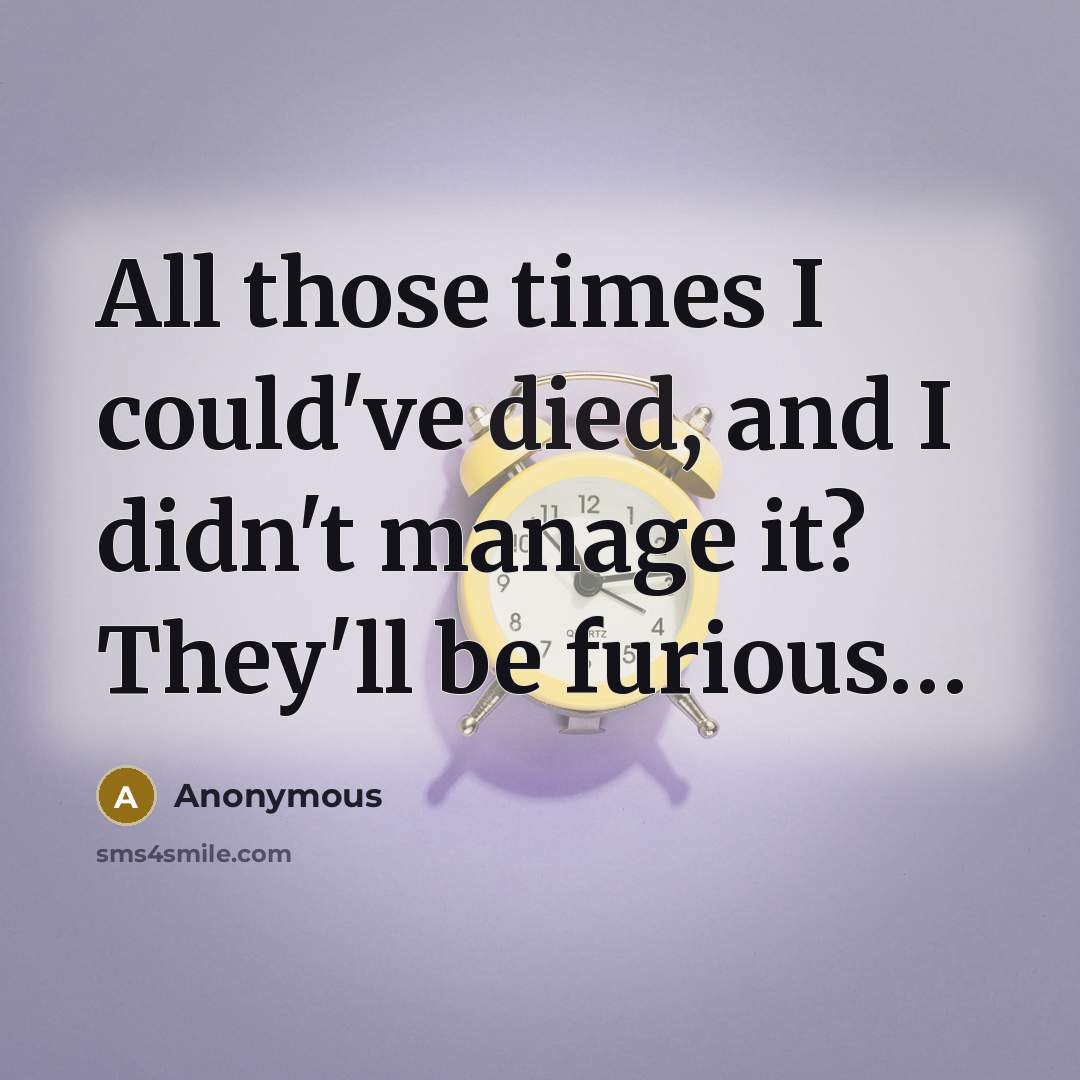 “All those times I could've died, and I didn't manage it? They'll be furious…” quote by Anonymous