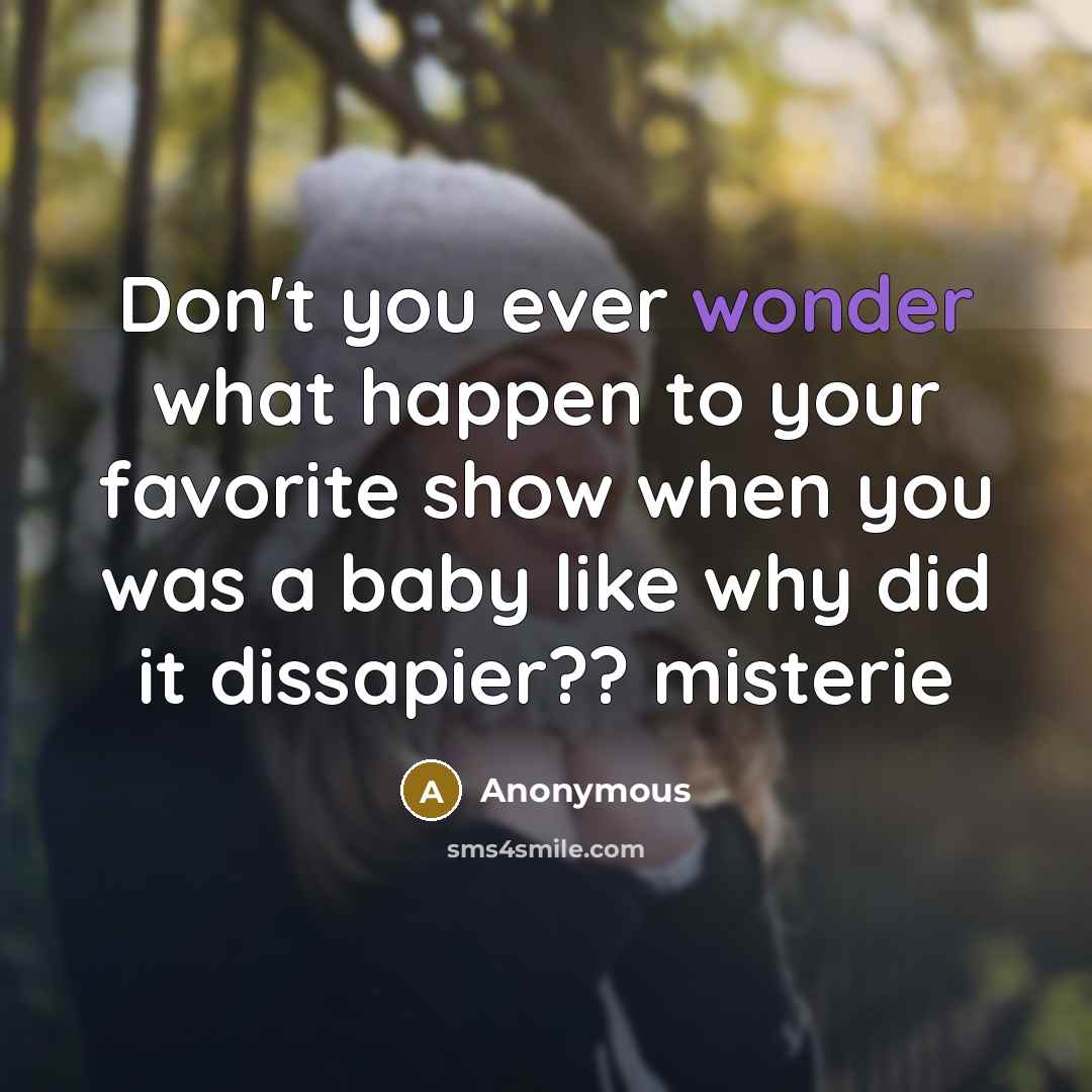 “Don't you ever wonder what happen to your favorite show…” quote by Anonymous