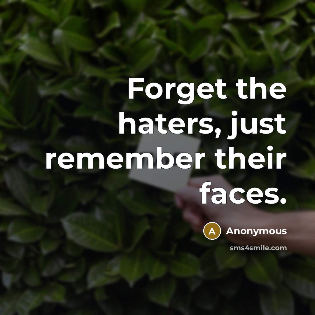 “Forget the haters, just remember their faces.” quote by Anonymous