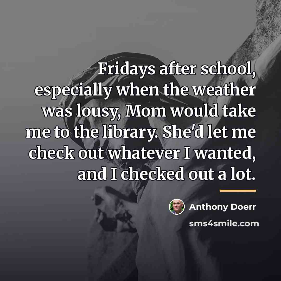 “Fridays after school, especially when the weather was lousy, Mom…” quote by Anthony Doerr