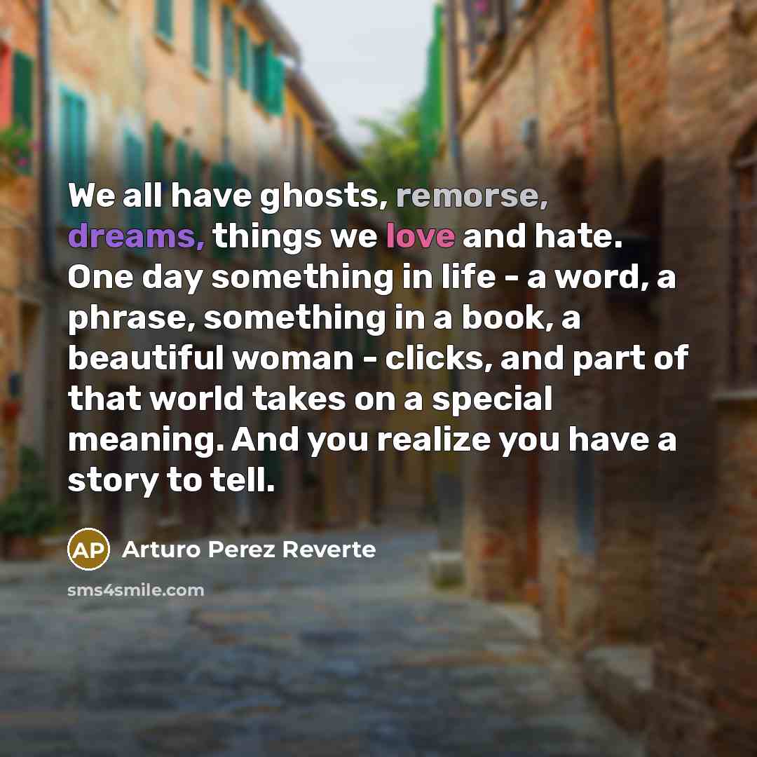 “We all have ghosts, remorse, dreams, things we love and…” quote by Arturo Perez Reverte