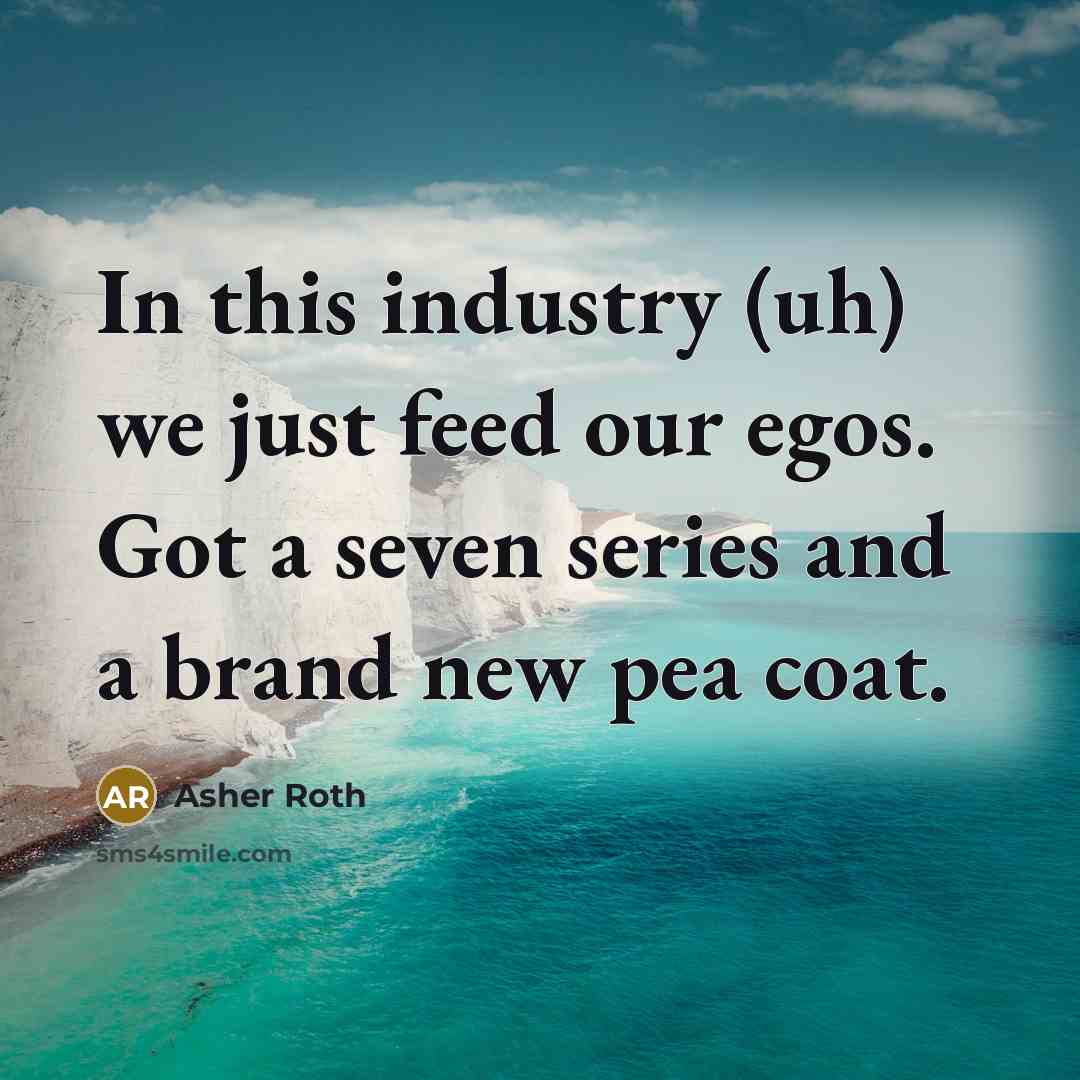 “In this industry (uh) we just feed our egos. Got…” quote by Asher Roth