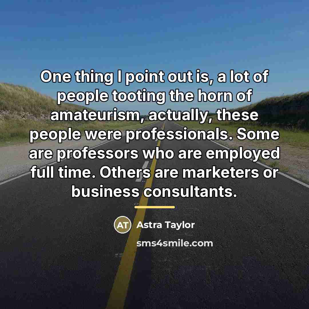 “One thing I point out is, a lot of people…” quote by Astra Taylor