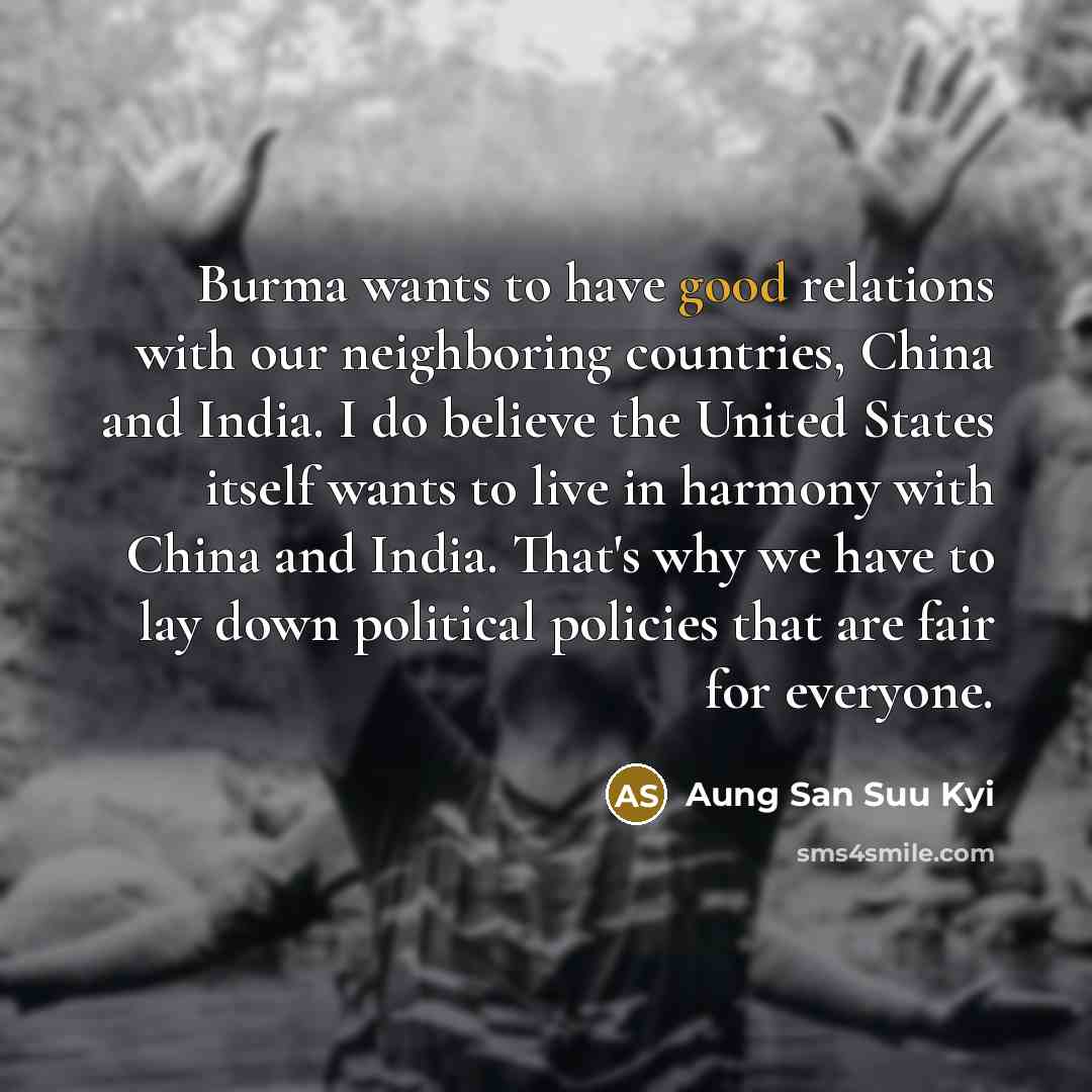 “Burma wants to have good relations with our neighboring countries,…” quote by Aung San Suu Kyi