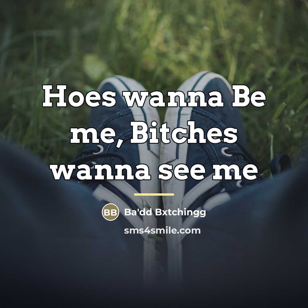 “Hoes wanna Be me, Bitches wanna see me…” quote by Ba'dd Bxtchingg