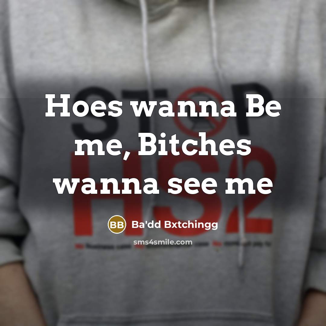 “Hoes wanna Be me, Bitches wanna see me” quote by Ba'dd Bxtchingg