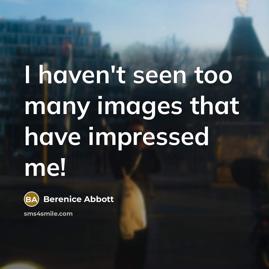 “I haven't seen too many images that have impressed me!…” quote by Berenice Abbott