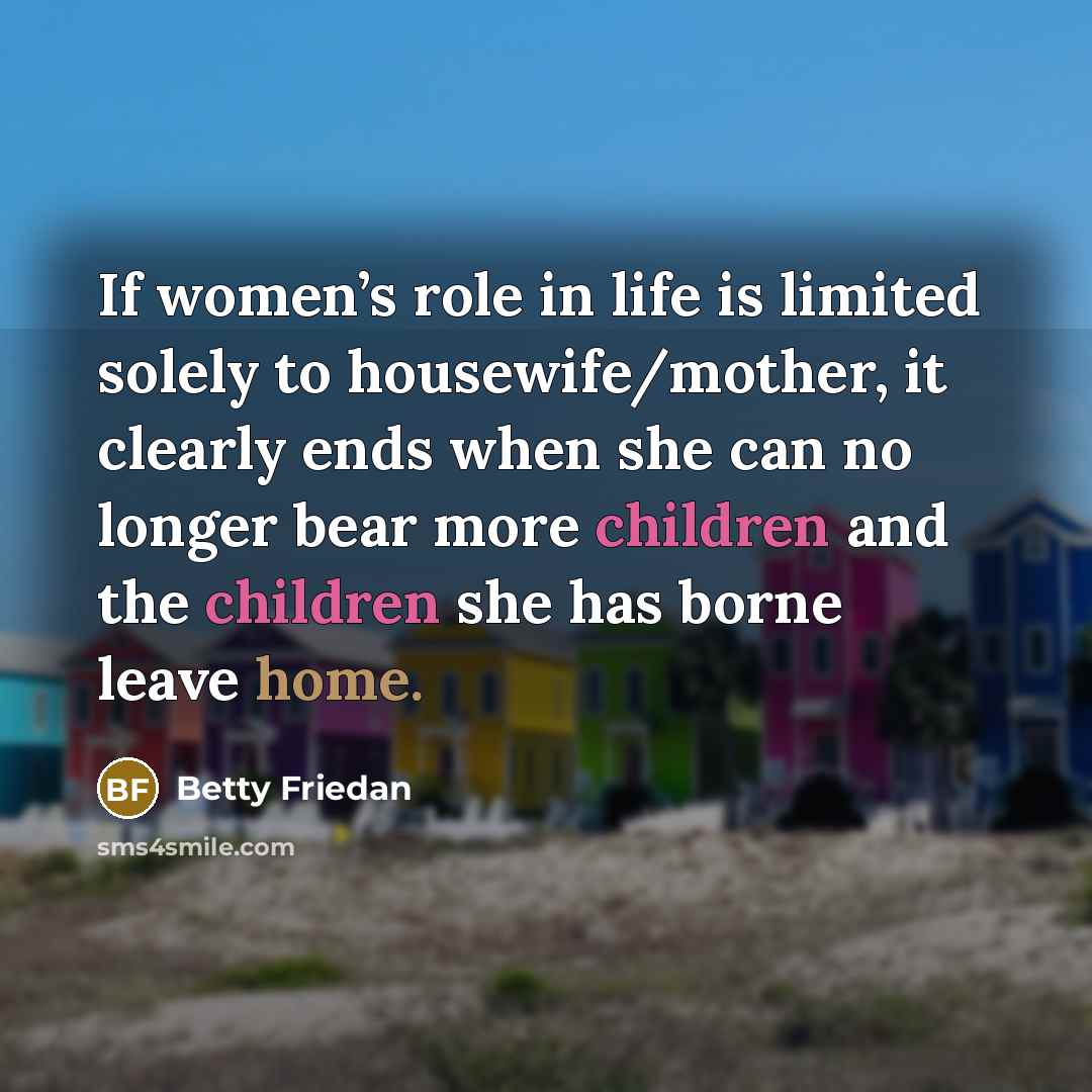 “If women’s role in life is limited solely to housewife/mother,…” quote by Betty Friedan