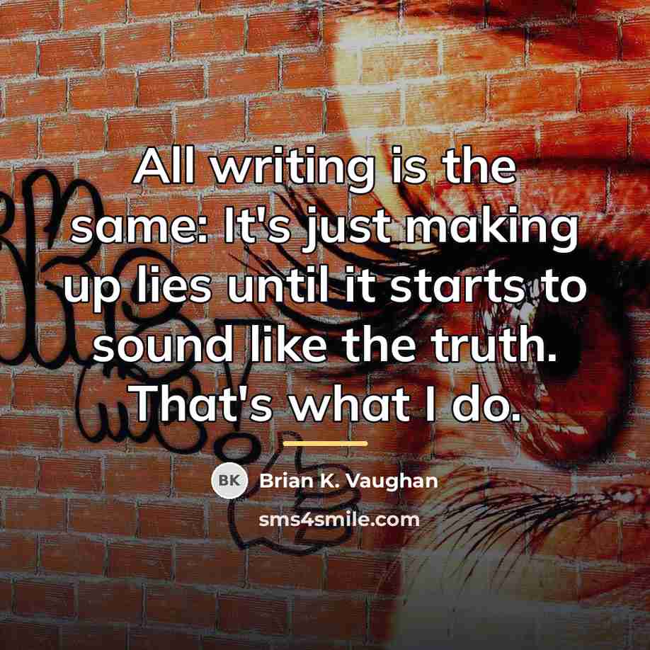 “All writing is the same: It's just making up lies…” quote by Brian K. Vaughan