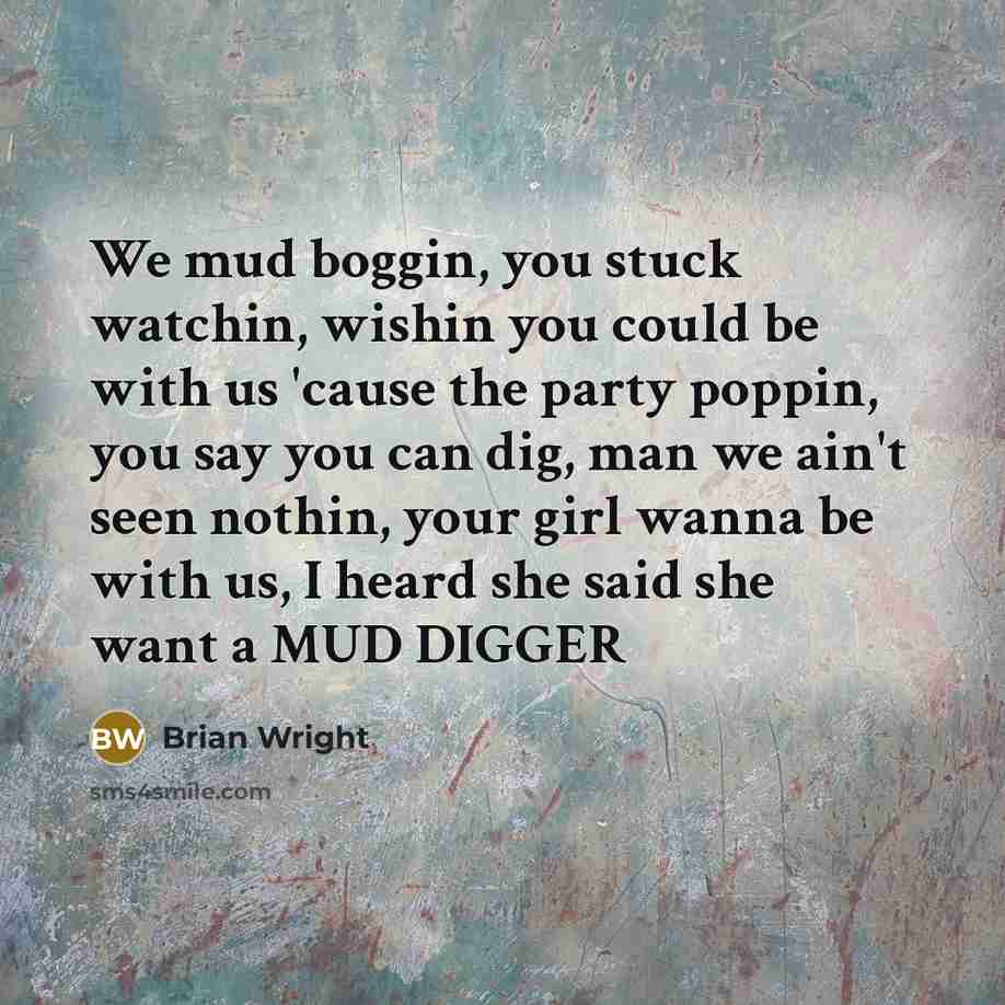 “We mud boggin, you stuck watchin, wishin you could be…” quote by Brian Wright