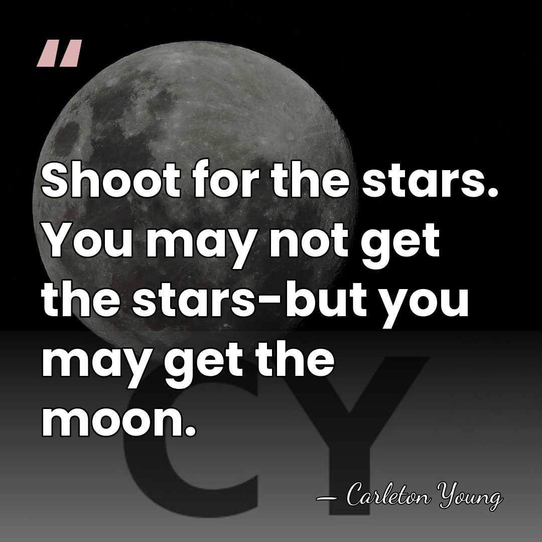 Shoot for the stars. You may not get the stars-but you may&hellip; - Carleton Young