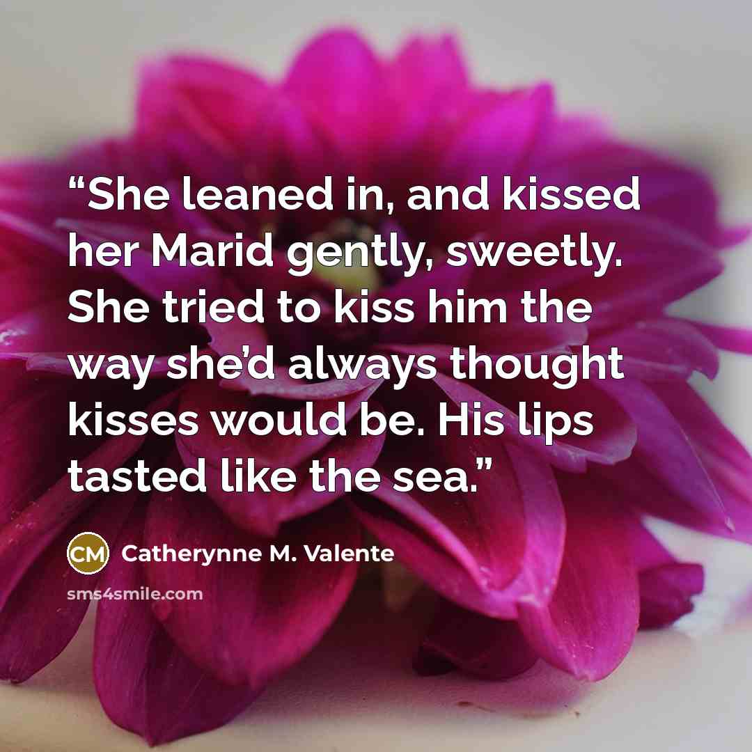 “She leaned in, and kissed her Marid gently, sweetly. She tried to kiss him the way she’d always thought kisses would be. His lips tasted like the sea.” quote by Catherynne M. Valente