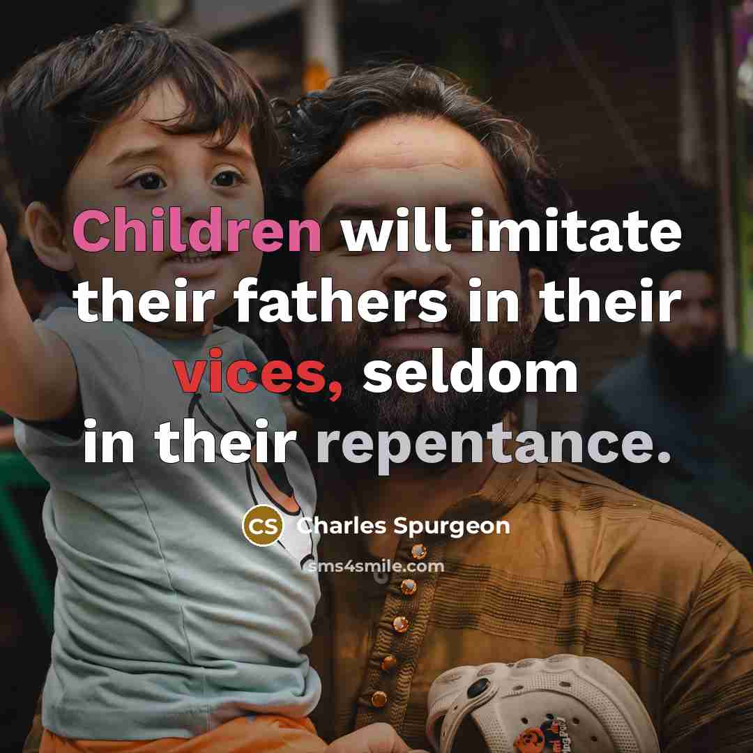 “Children will imitate their fathers in their vices, seldom in their repentance.” quote by Charles Spurgeon