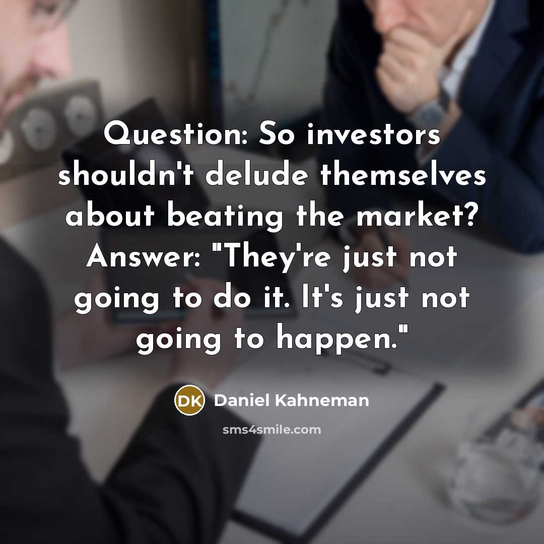 “Question: So investors shouldn't delude themselves about beating the market?…” quote by Daniel Kahneman