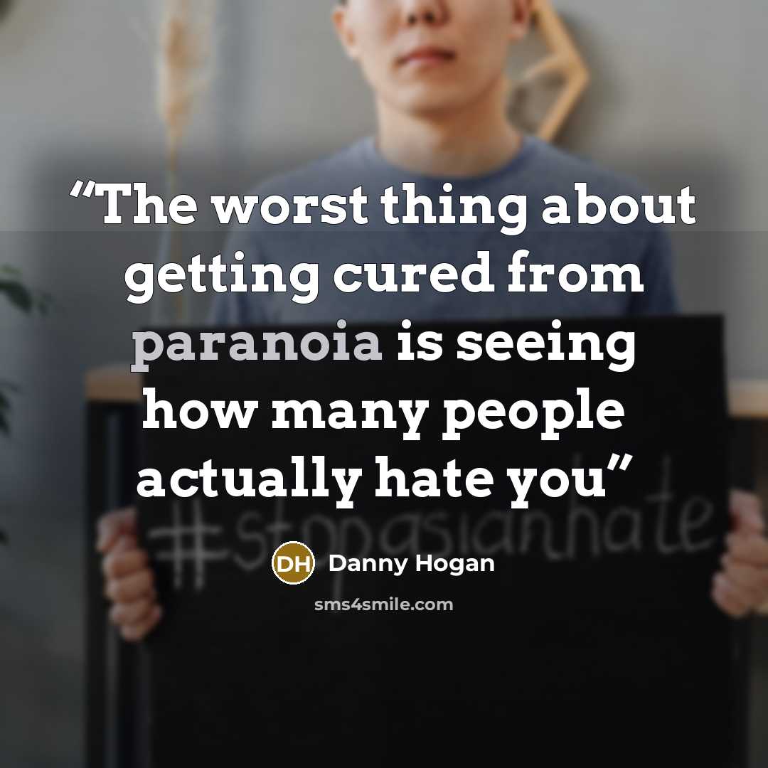 “The worst thing about getting cured from paranoia is seeing how many people actually hate you” quote by Danny Hogan