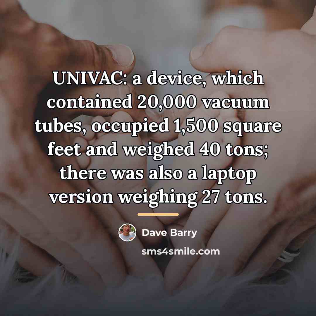 “UNIVAC: a device, which contained 20,000 vacuum tubes, occupied 1,500…” quote by Dave Barry