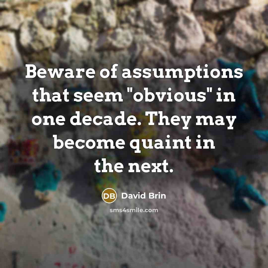 “Beware of assumptions that seem "obvious" in one decade. They…” quote by David Brin