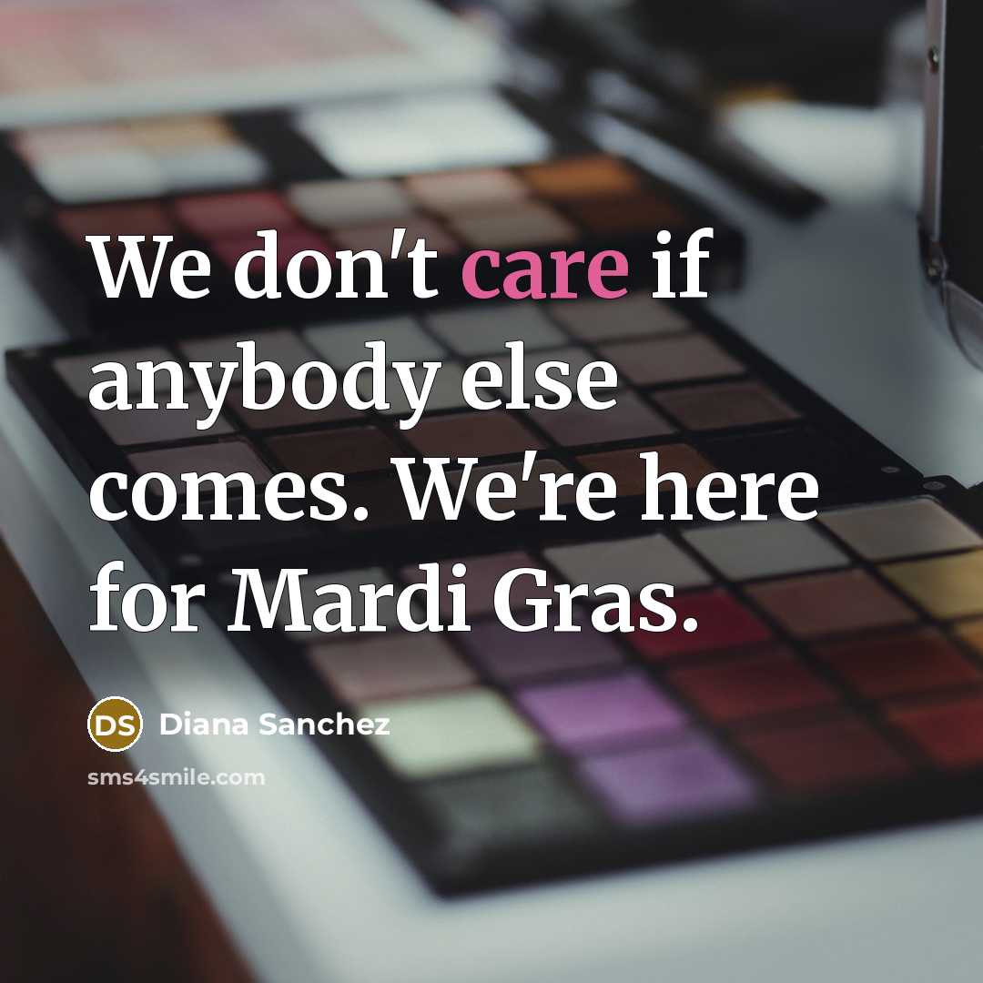“We don't care if anybody else comes. We're here for Mardi Gras.” quote by Diana Sanchez