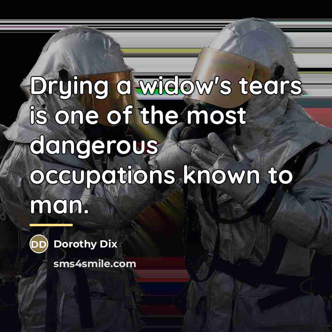 “Drying a widow's tears is one of the most dangerous…” quote by Dorothy Dix
