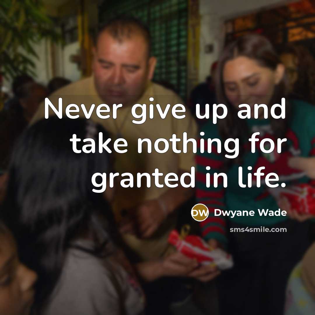 “Never give up and take nothing for granted in life.…” quote by Dwyane Wade