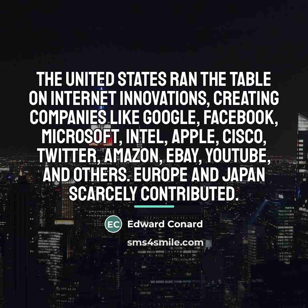 “The United States ran the table on Internet innovations, creating…” quote by Edward Conard