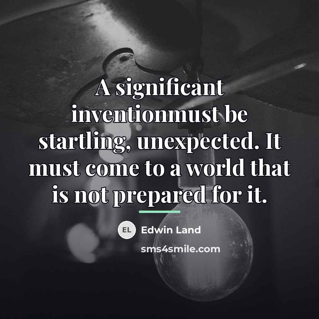 “A significant inventionmust be startling, unexpected. It must come to…” quote by Edwin Land