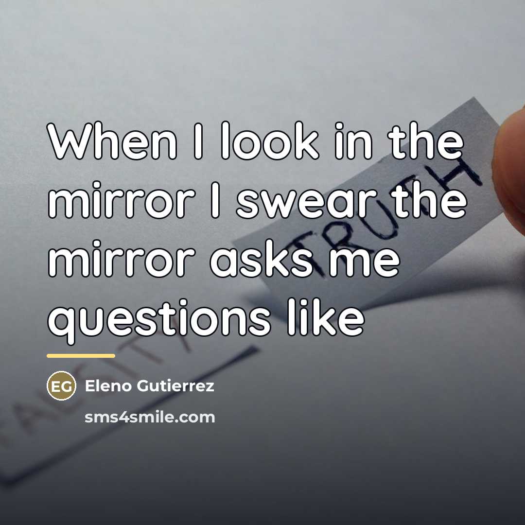 “When I look in the mirror I swear the mirror…” quote by Eleno Gutierrez