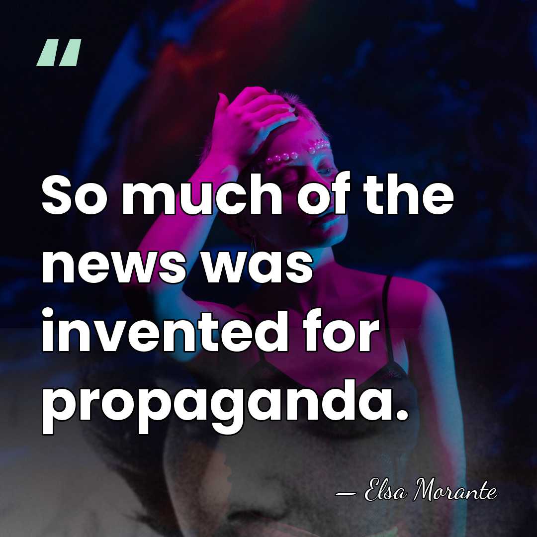 So much of the news was invented for propaganda. - Elsa Morante