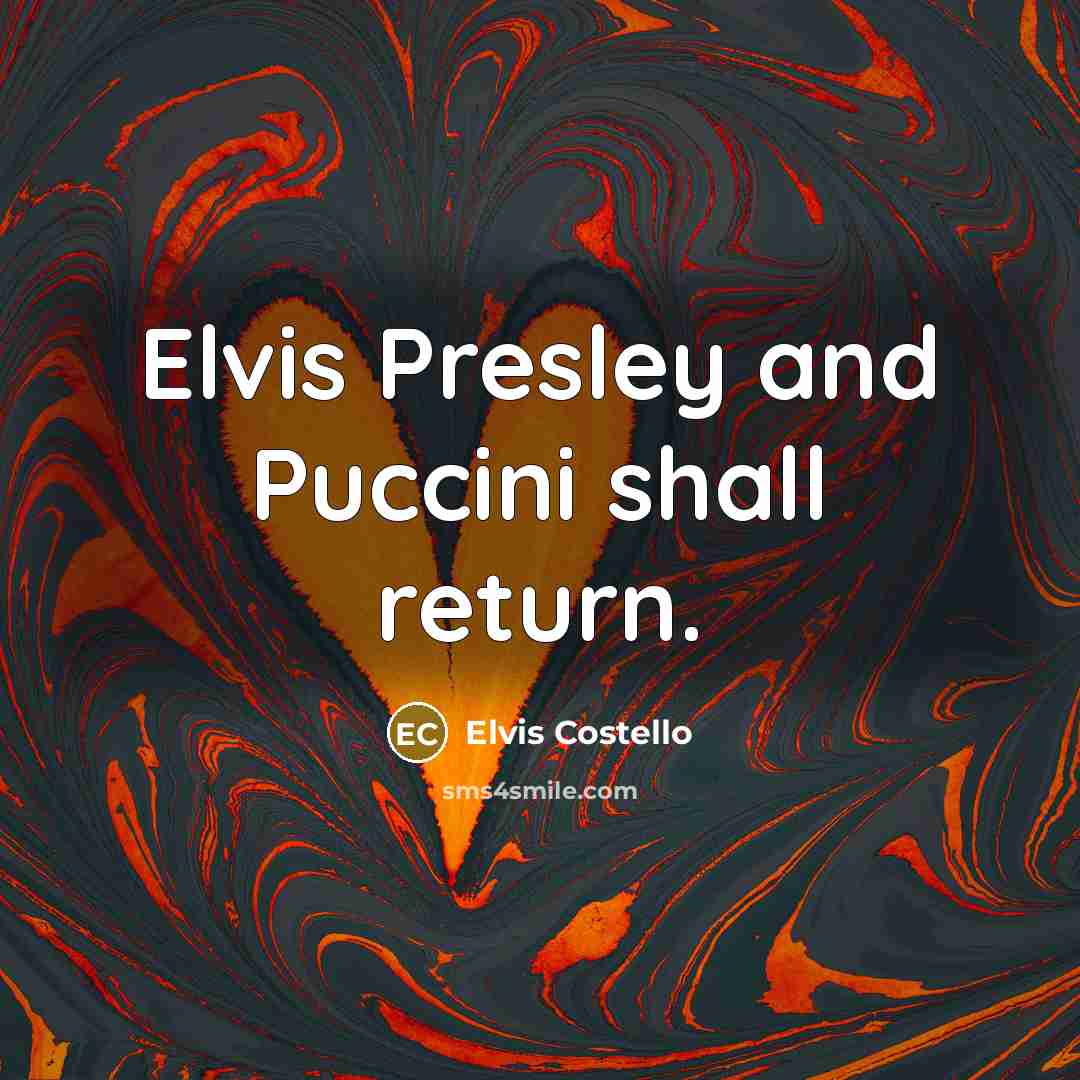 “Elvis Presley and Puccini shall return.” quote by Elvis Costello