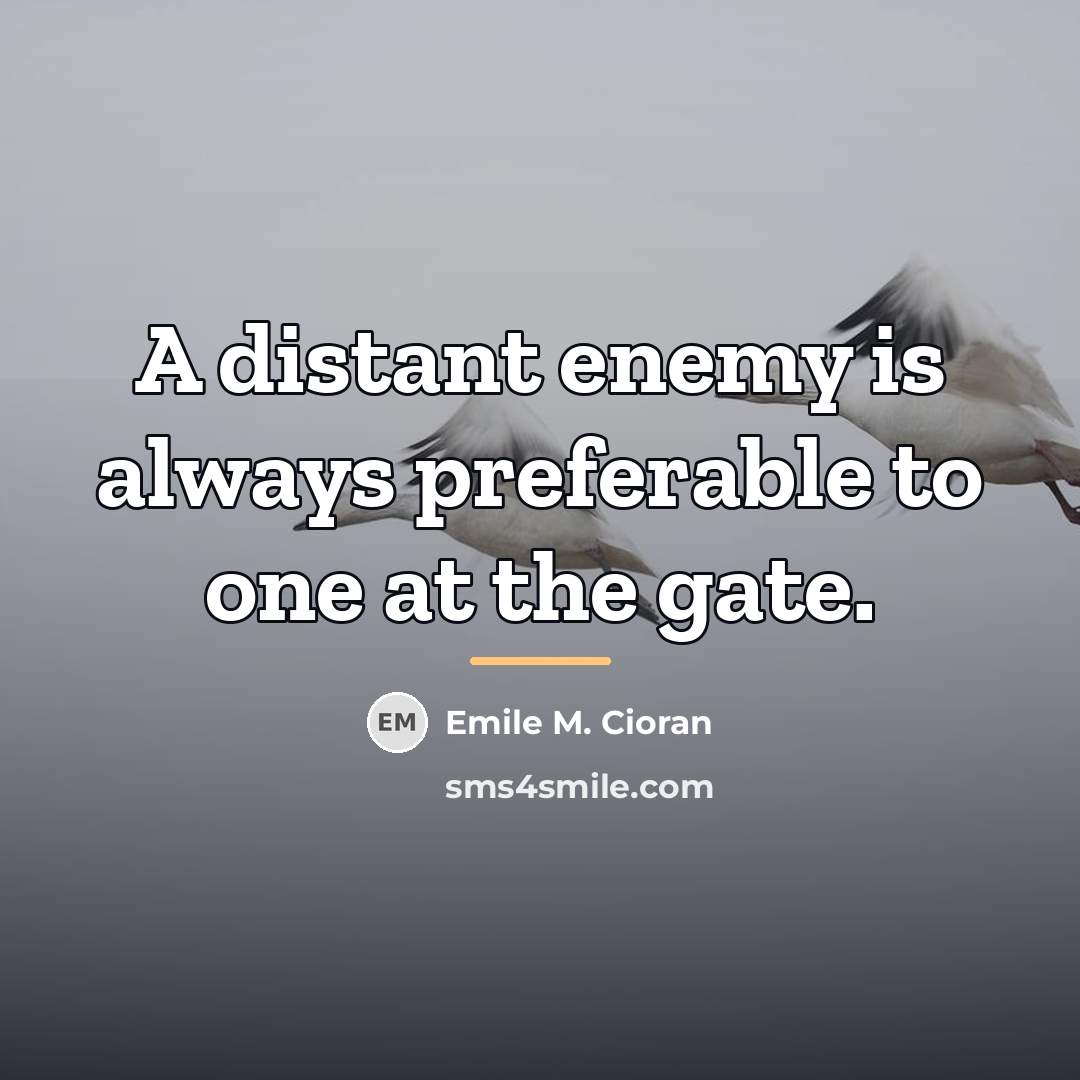 “A distant enemy is always preferable to one at the…” quote by Emile M. Cioran