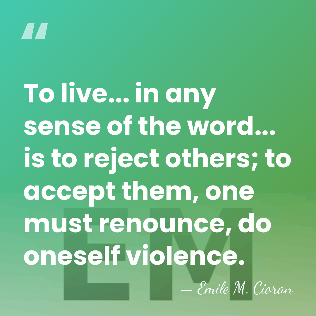 To live... in any sense of the word... is to reject others;&hellip; - Emile M. Cioran