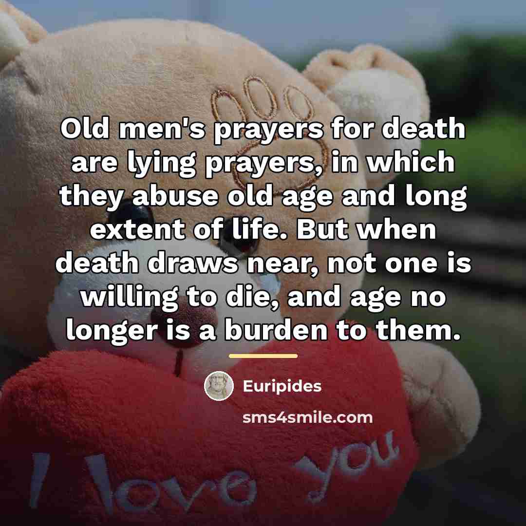 “Old men's prayers for death are lying prayers, in which…” quote by Euripides