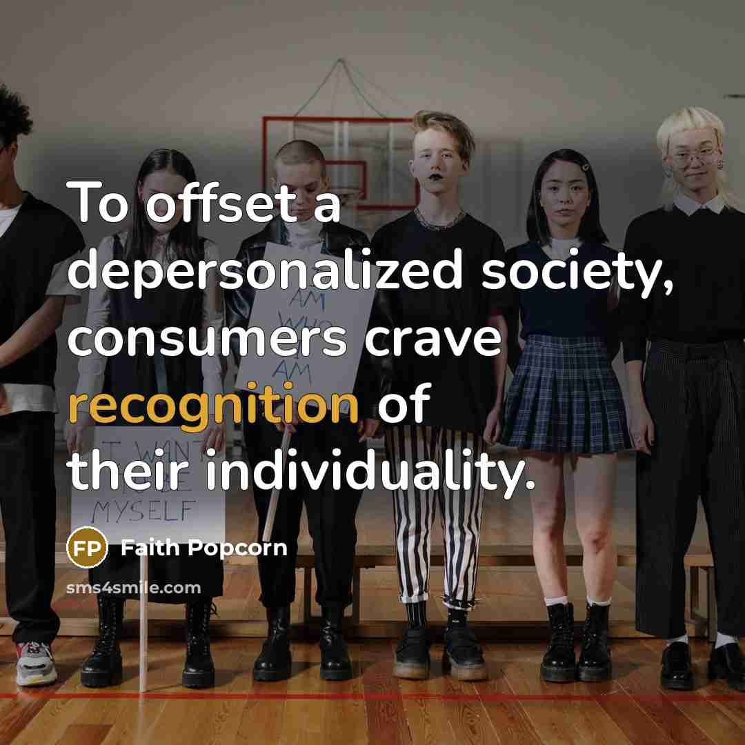“To offset a depersonalized society, consumers crave recognition of their individuality.” quote by Faith Popcorn