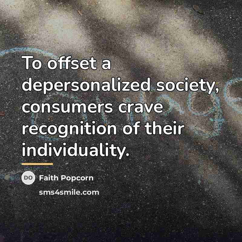 “To offset a depersonalized society, consumers crave recognition of their…” quote by Faith Popcorn