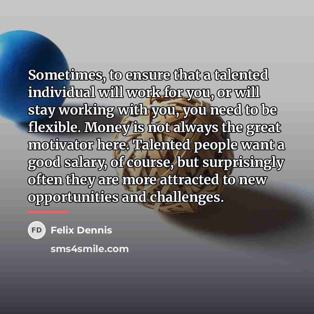 “Sometimes, to ensure that a talented individual will work for…” quote by Felix Dennis