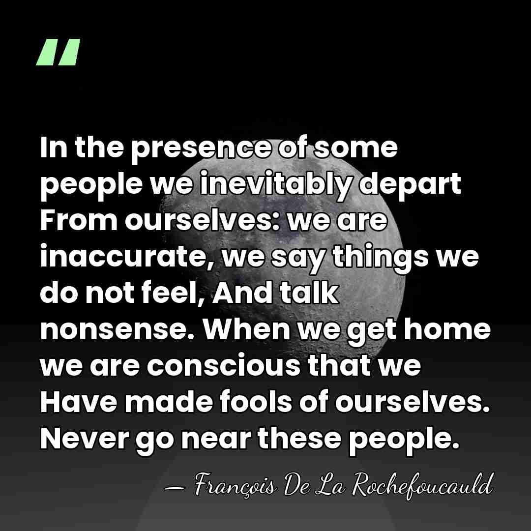 In the presence of some people we inevitably depart From ourselves: we&hellip; - Francois de La Rochefoucauld