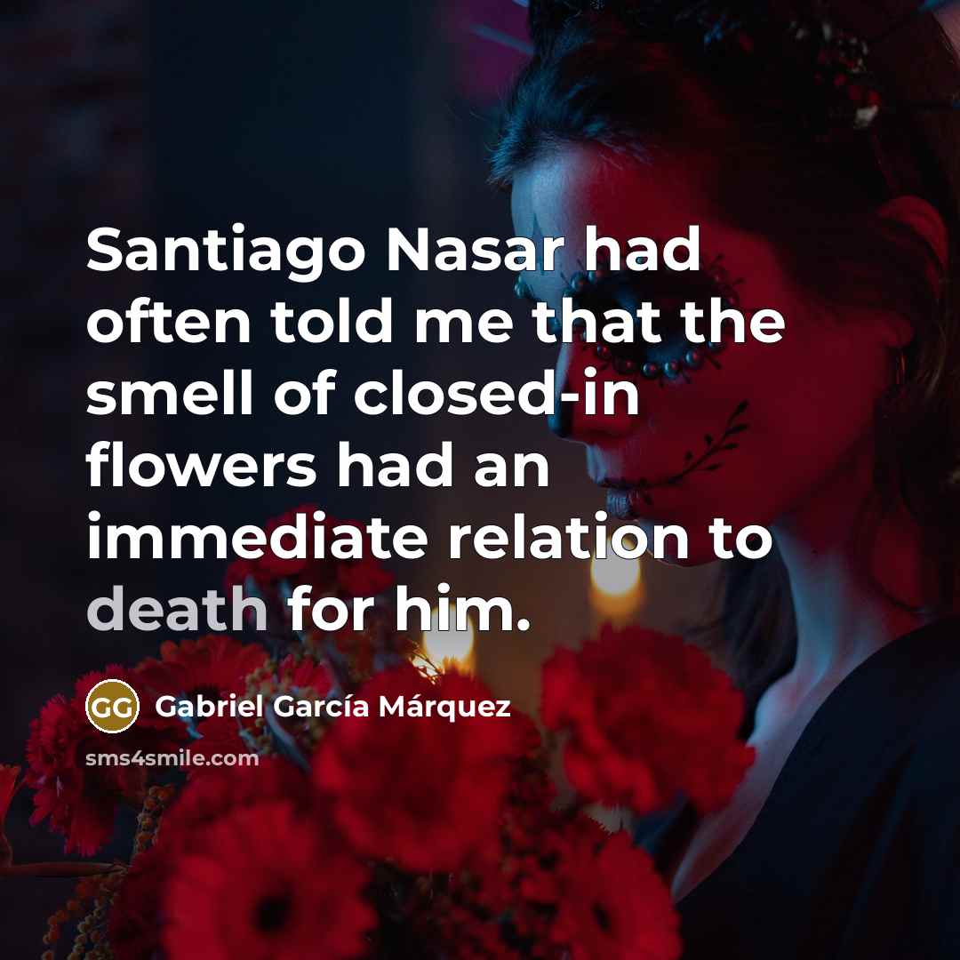 “Santiago Nasar had often told me that the smell of…” quote by Gabriel Garcia Marquez