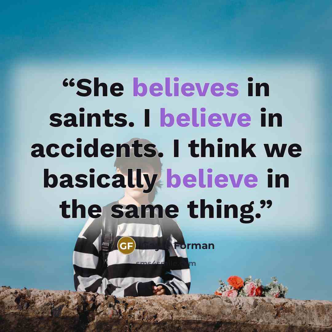 “She believes in saints. I believe in accidents. I think we basically believe in the same thing.” quote by Gayle Forman
