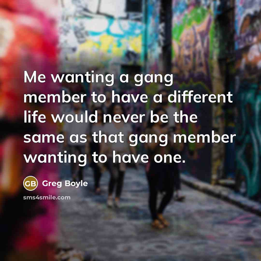 “Me wanting a gang member to have a different life…” quote by Greg Boyle